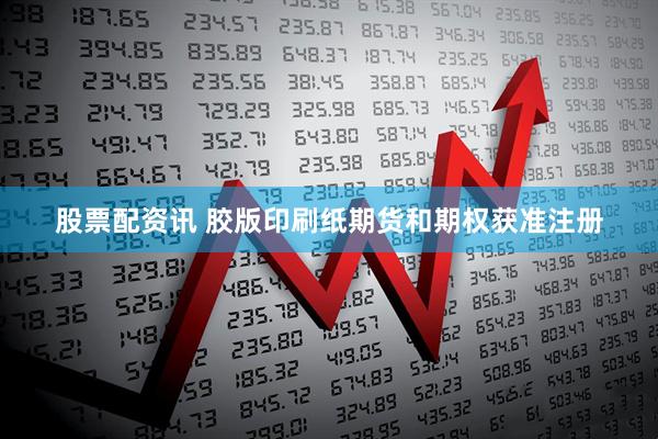 股票配资讯 胶版印刷纸期货和期权获准注册