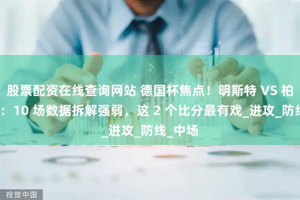 股票配资在线查询网站 德国杯焦点！明斯特 VS 柏林赫塔：10 场数据拆解强弱，这 2 个比分最有戏_进攻_防线_中场